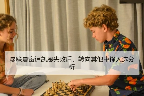 曼联夏窗追凯恩失败后，转向其他中锋人选分析